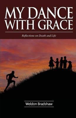 My Dance with Grace: Reflections on Death and Life - Weldon Bradshaw