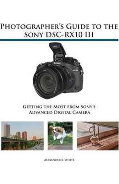 Coperta cărții 'Photographer's Guide to the Sony DSC-RX10 III: Getting the Most from Sony's Advanced Digital Camera - Alexander S. White'
