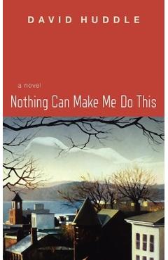 Coperta cărții 'Nothing Can Make Me Do This - David Huddle'