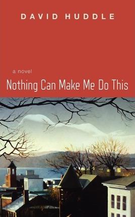 Coperta cărții 'Nothing Can Make Me Do This - David Huddle'