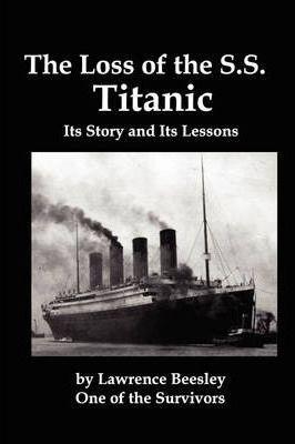 The Loss of the SS Titanic; Its Story and Its Lessons - Lawrence Beesley