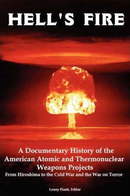 Hell's Fire: A Documentary History of the American Atomic and Thermonuclear Weapons Projects, from Hiroshima to the Cold War and Th - Lenny Flank