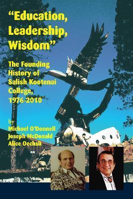Education, Leadership, Wisdom: The Founding History of Salish Kootenai College, 1976-2010 - Michael O'donnell