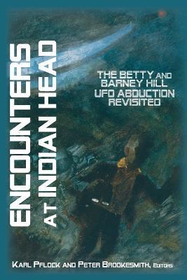 Encounters at Indian Head: The Betty and Barney Hill UFO Abduction Revisited - Karl Pflock
