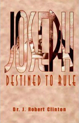 Joseph: Destined To Rule-A Study in Integrity and Divine Affirmation - J. Robert Clinton