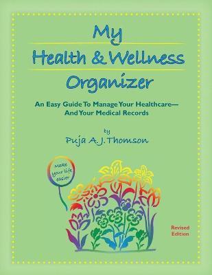 My Health & Wellness Organizer: An Easy Guide to Manage Your Healthcare - And Your Medical Records - Puja A. J. Thomson