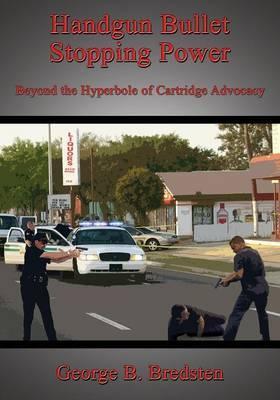 Handgun Bullet Stopping Power: Beyond the Hyperbole of Cartridge Advocacy - George B. Bredsten