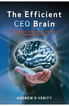Coperta cărții 'The Efficient CEO Brain: The Ultimate Guide to Instinctively Achieving Greatness - Andrew D. Verity'