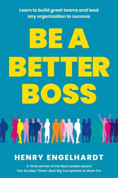 Be a Better Boss: Learn to Build Great Teams and Lead Any Organization to Success - Henry Engelhardt