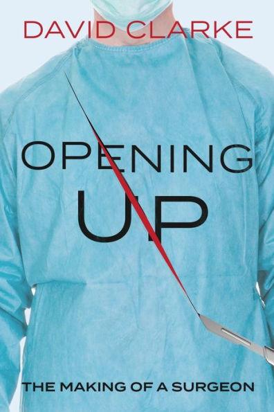 Opening Up: The Making of a Surgeon - David Clarke