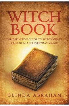 Poza produsului Witch Book: A Definitive Guide To Witch Craft, Paganism and Everyday Magic: A Definitive Guide To Witch Craft, Paganism and Everyd - Glinda Abraham