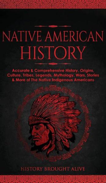Native American History: Accurate & Comprehensive History, Origins, Culture, Tribes, Legends, Mythology, Wars, Stories & More of The Native Ind - History Brought Alive