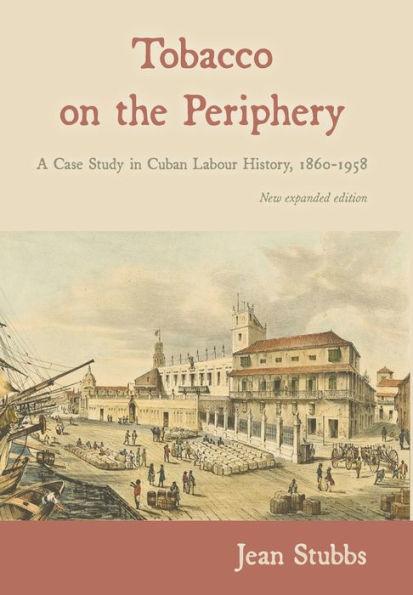 Tobacco on the Periphery: A Case Study in Cuban Labour History, 1860-1958 - Jean Stubbs