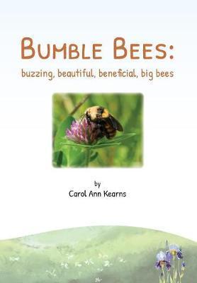 Bumble Bees: buzzing, beautiful, beneficial, big bees - Carol Ann Kearns
