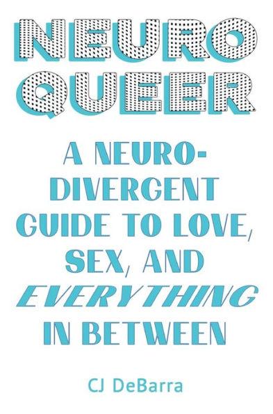 Neuroqueer: A Neurodivergent Guide to Love, Sex, and Everything in Between - Cj Debarra