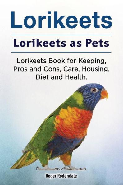 Lorikeets. Lorikeets as Pets. Lorikeets Book for Keeping, Pros and Cons, Care, Housing, Diet and Health. - Roger Rodendale