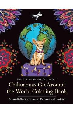Poza produsului Chihuahuas Go Around the World Coloring Book: Fun Chihuahua Coloring Book for Adults and Kids 10+ - Feel Happy Coloring