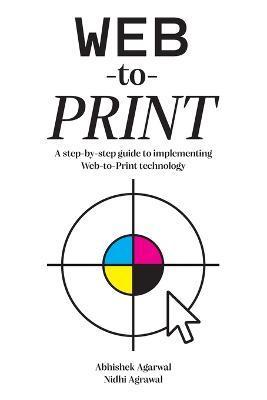 Web-to-Print: A step-by-step guide to implementing Web-to-Print technology - Abhishek Agarwal