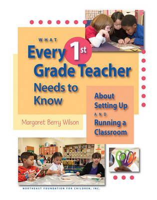 What Every 1st Grade Teacher Needs to Know about Setting Up and Running a Classroom - Margaret Berry Wilson