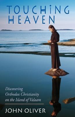 Touching Heaven: Discovering Orthodox Christianity on the Island of Valaam - John Oliver