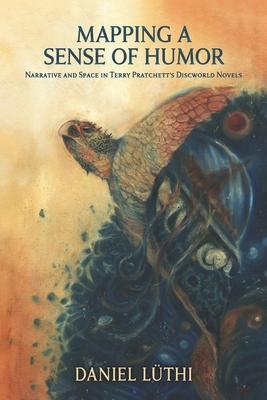 Coperta cărții 'Mapping a Sense of Humor: Narrative and Space in Terry Pratchett's Discworld Novels - Daniel Lüthi'