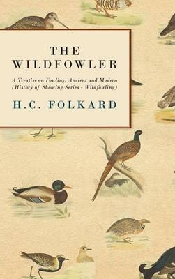 The Wildfowler - A Treatise on Fowling, Ancient and Modern (History of Shooting Series - Wildfowling) - H. C. Folkard
