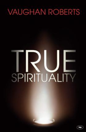 True Spirituality: The Challenge of 1 Corinthians for the 21st Century Church - Vaughan Roberts