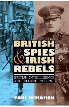 Poza produsului British Spies and Irish Rebels: British Intelligence and Ireland, 1916-1945 - Paul Mcmahon