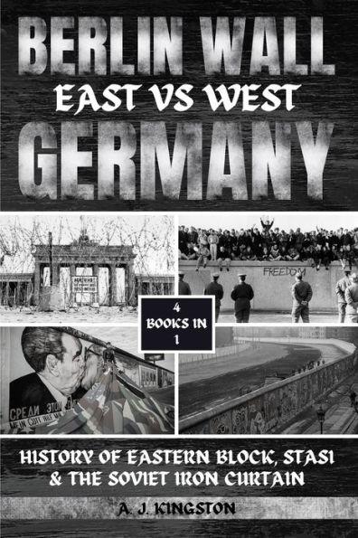 Berlin Wall: History Of Eastern Block, Stasi & The Soviet Iron Curtain - A. J. Kingston