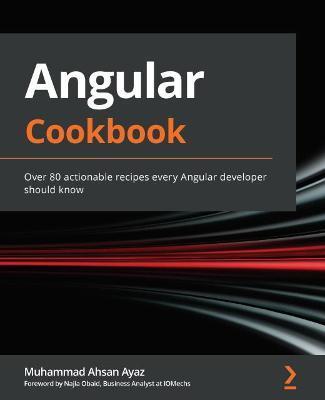 Angular Cookbook: Over 80 actionable recipes every Angular developer should know - Muhammad Ahsan Ayaz