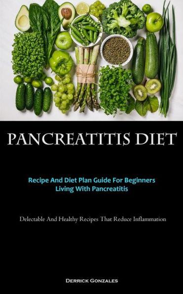 Pancreatitis Diet: Recipe And Diet Plan Guide For Beginners Living With Pancreatitis (Delectable And Healthy Recipes That Reduce Inflamma - Derrick Gonzales
