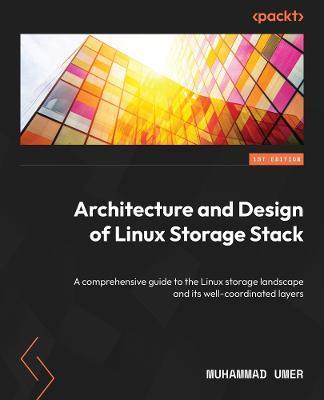 Architecture and Design of the Linux Storage Stack: Gain a deep understanding of the Linux storage landscape and its well-coordinated layers - Muhammad Umer
