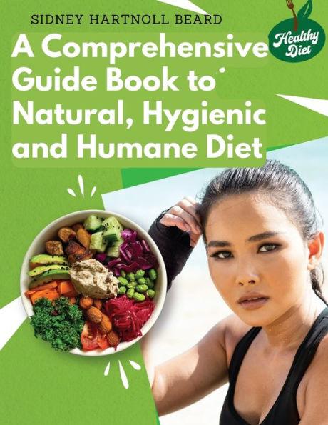 A Comprehensive Guide Book to Natural, Hygienic and Humane Diet: Natural Food Cookbook Recipes - Sidney Hartnoll Beard
