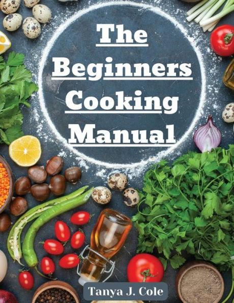 The Beginners Cooking Manual: Tips for Cooking with Kids - Tanya J Cole