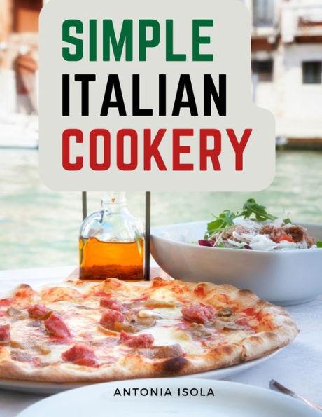 Simple Italian Cookery: Italian Cuisine And Recipes - Antonia Isola