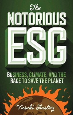 The Notorious Esg: Business, Climate, and the Race to Save the Planet - Vasuki Shastry