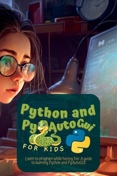 Python and Pyautogui for Kids: Learn to Program While Having Fun: A Guide to Learning Python and Pyautogui - Martin Harding