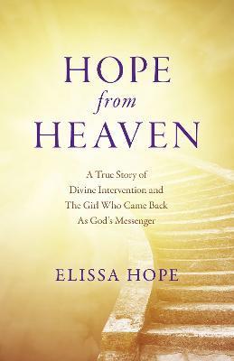 Hope from Heaven: A True Story of Divine Intervention and the Girl Who Came Back as God's Messenger - Elissa Hope