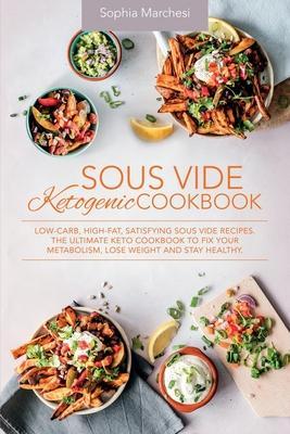 Sous Vide Ketogenic Cookbook: Low-carb, High-fat, Satisfying Sous Vide Recipes. The Ultimate Keto Cookbook to fix Your Metabolism, Lose Weight and S - Sophia Marchesi