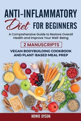 Anti-Inflammatory Diet for Beginners: A Comprehensive Guide to Restore Overall Health and Improve Your Well-Being - 2 Manuscripts: Vegan Bodybuilding - Howie Dyson