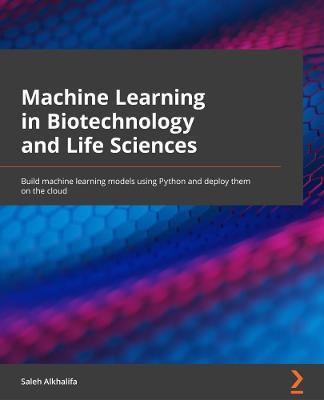 Machine Learning in Biotechnology and Life Sciences: Build machine learning models using Python and deploy them on the cloud - Saleh Alkhalifa