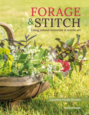 Forage & Stitch: A Creative Guide to Using Natural Materials in Textile Art - Caroline Hyde-brown