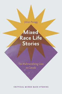 Mixed Race Life Stories: The Multiracializing Gaze in Canada - Jillian Paragg