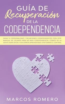 Guía de recuperación de la codependencia: Sana tu personalidad y relaciones codependientes con este manual de usuario para no más codependencia, cúrat - Marcos Romero