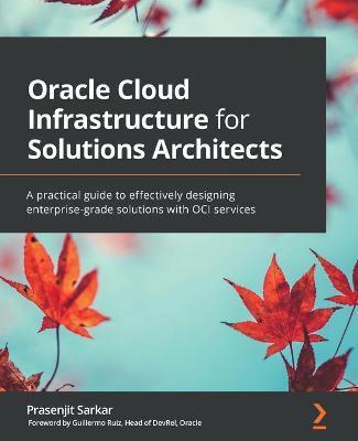 Oracle Cloud Infrastructure for Solutions Architects: A practical guide to effectively designing enterprise-grade solutions with OCI services - Prasenjit Sarkar