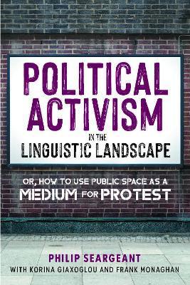 Political Activism in the Linguistic Landscape: Or, How to Use Public Space as a Medium for Protest - Philip Seargeant