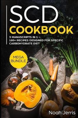 Scd Cookbook: Mega Bundle - 3 Manuscripts in 1 - 180+ Recipes Designed for Specific Carbohydrate Diet - Noah Jerris