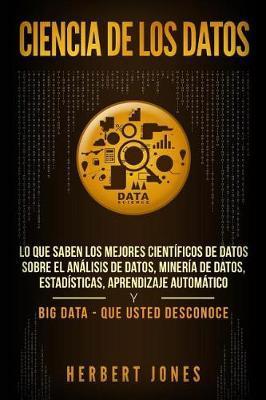 Ciencia de los datos: Lo que saben los mejores científicos de datos sobre el análisis de datos, minería de datos, estadísticas, aprendizaje - Herbert Jones