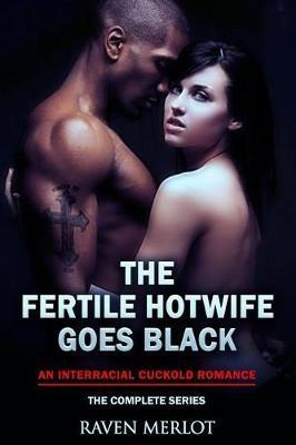The Fertile Hotwife Goes Black: An Interracial Cuckold Romance: Will She Ever Go Back? - Raven Merlot