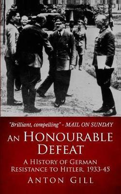 An Honourable Defeat: A History of German Resistance to Hitler, 1933-1945 - Anton Gill